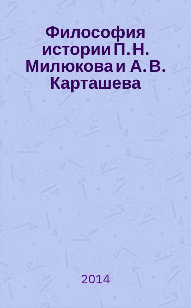 Философия истории П. Н. Милюкова и А. В. Карташева : сравнительный анализ : автореферат диссертации на соискание ученой степени кандидата философских наук : специальность 09.00.03 <История философии>