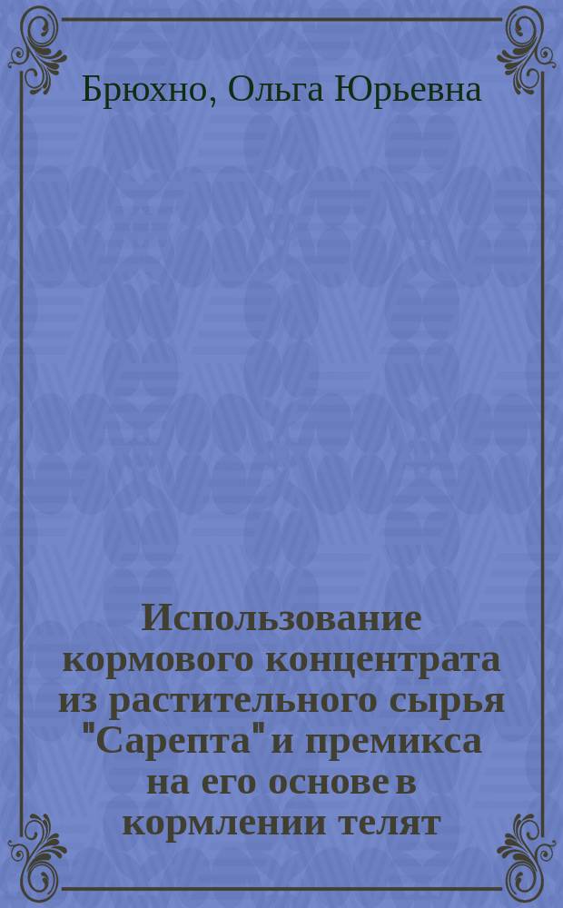 Использование кормового концентрата из растительного сырья "Сарепта" и премикса на его основе в кормлении телят : автореферат диссертации на соискание ученой степени кандидата сельскохозяйственных наук : специальность 06.02.08 <Кормопроизводство, кормление сельскохозяйственных животных>