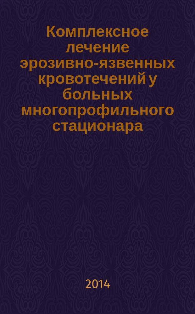 Комплексное лечение эрозивно-язвенных кровотечений у больных многопрофильного стационара : автореферат диссертации на соискание ученой степени кандидата медицинских наук : специальность 14.01.17 <Хирургия>