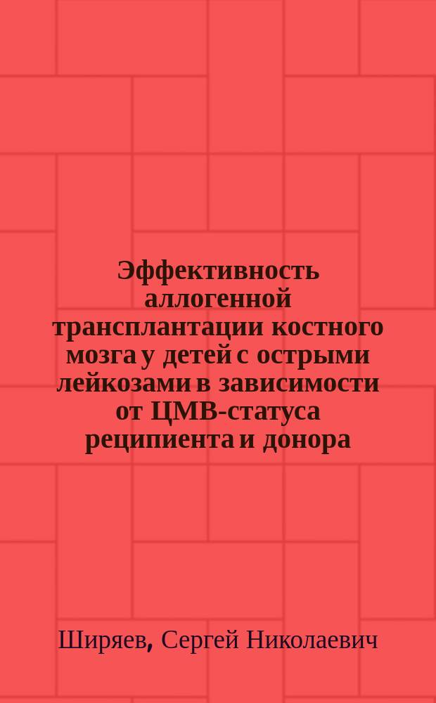 Эффективность аллогенной трансплантации костного мозга у детей с острыми лейкозами в зависимости от ЦМВ-статуса реципиента и донора : автореферат диссертации на соискание ученой степени кандидата медицинских наук : специальность 14.01.21 <Гематология и переливание крови>