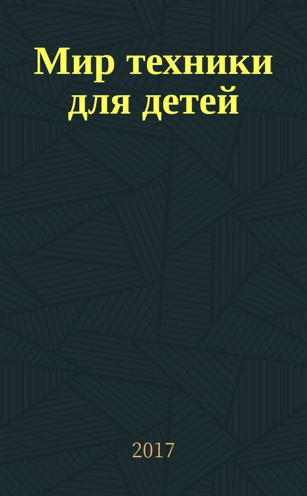 Мир техники для детей : Дет. познават. журн. 2017, 4