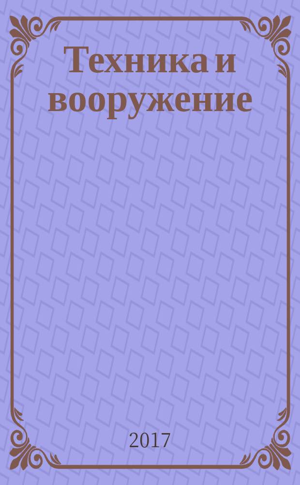 Техника и вооружение : Вчера, сегодня, завтра ... Науч.-попул. журн. 2017, № 2