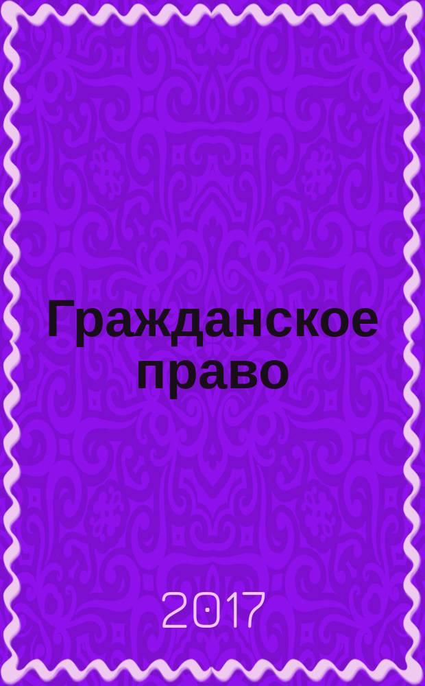 Гражданское право : научно-практическое и информационное издание научно-практический журнал. 2017, № 2