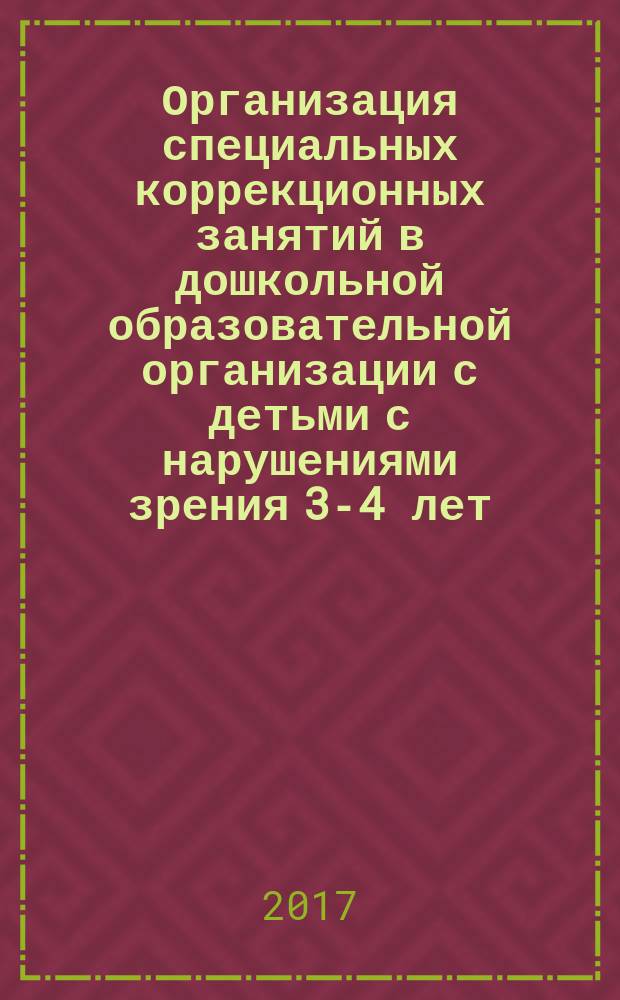 Организация специальных коррекционных занятий в дошкольной образовательной организации с детьми с нарушениями зрения 3-4 лет : учебно-методическое пособие : направление подготовки 44.03.03 Специальное (дефектологическое) образование (уровень бакалавр)