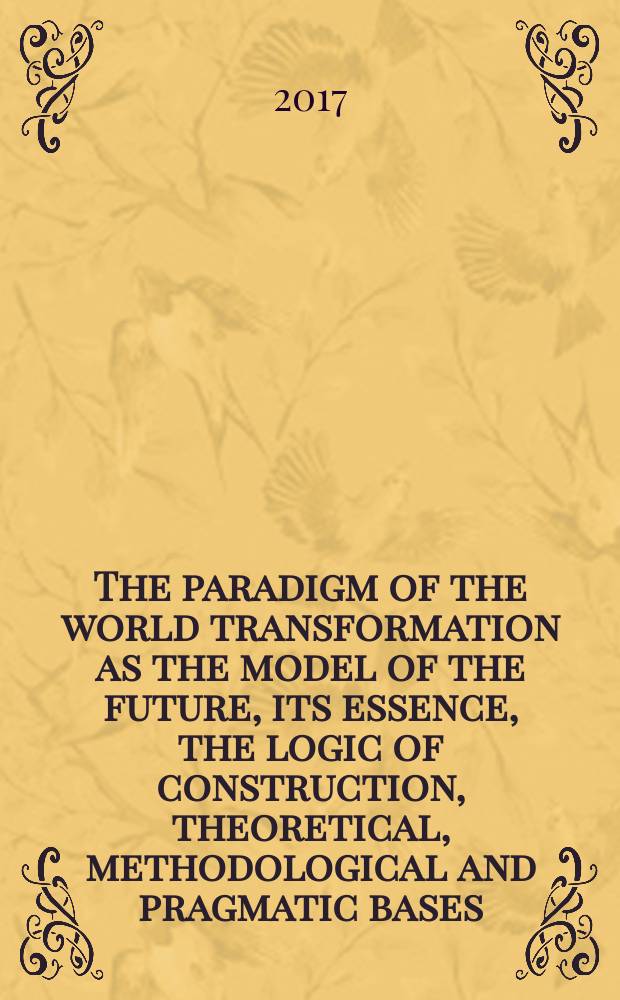 The paradigm of the world transformation as the model of the future, its essence, the logic of construction, theoretical, methodological and pragmatic bases (brief version) = Парадигма мирового преображения как модель будущего, ее суть, логика построения, теоретические, методологические и прагматические основания (сжатый вариант) : scientific monograph