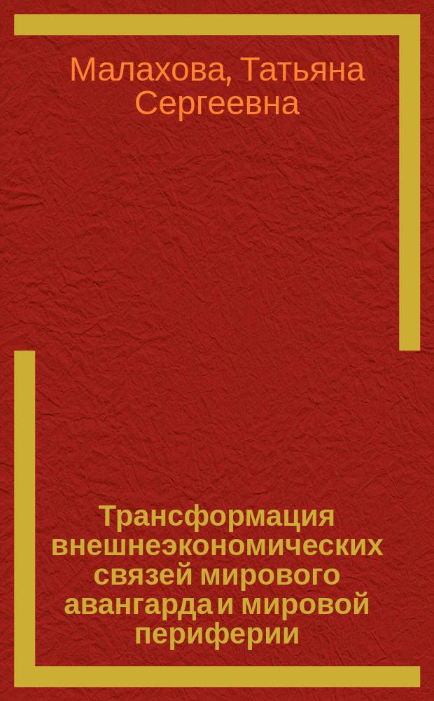Трансформация внешнеэкономических связей мирового авангарда и мировой периферии: позиции России : монография