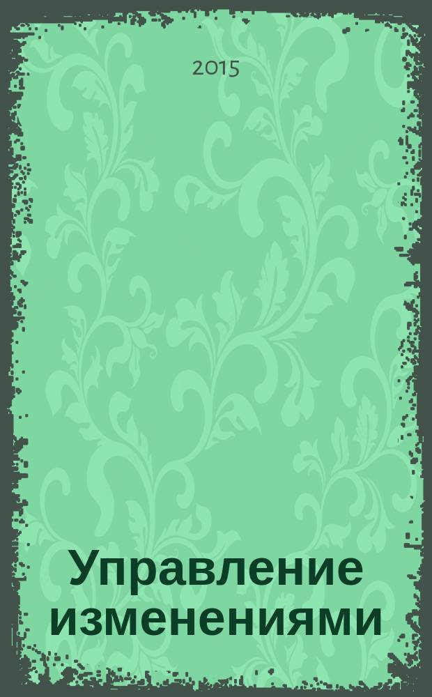 Управление изменениями : учебное пособие для студентов высших учебных заведений, обучающихся по направлению подготовки 080200.62 (38.03.02) "Менеджмент" (квалификация (степень) "бакалавр")
