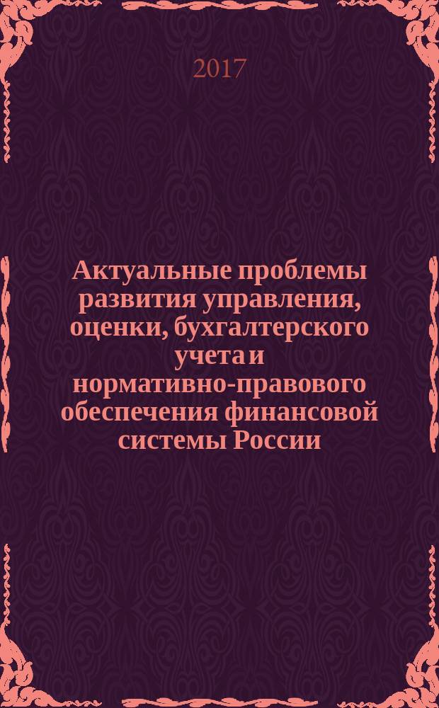 Актуальные проблемы развития управления, оценки, бухгалтерского учета и нормативно-правового обеспечения финансовой системы России : сборник статей