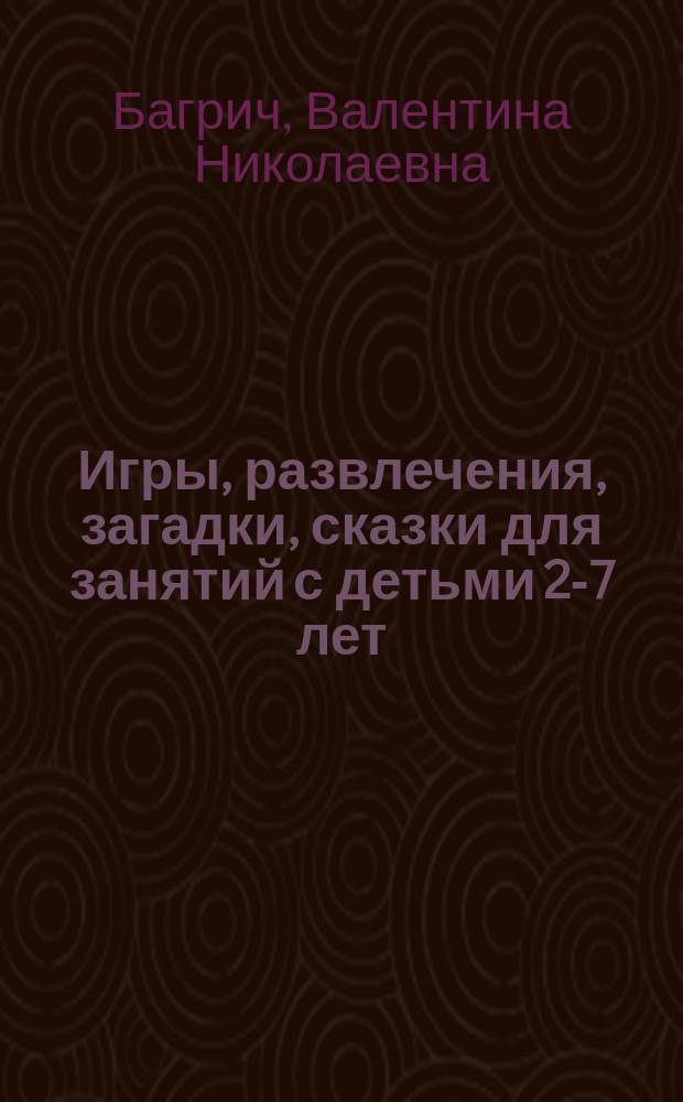 Игры, развлечения, загадки, сказки для занятий с детьми 2-7 лет : познавательная, речевая, игровая деятельность : стихи