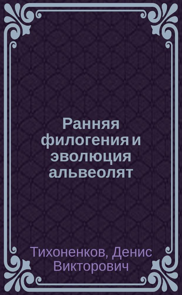 Ранняя филогения и эволюция альвеолят : монография