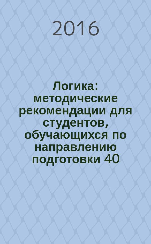 Логика : методические рекомендации для студентов, обучающихся по направлению подготовки 40.03.01-65 "Юриспруденция"