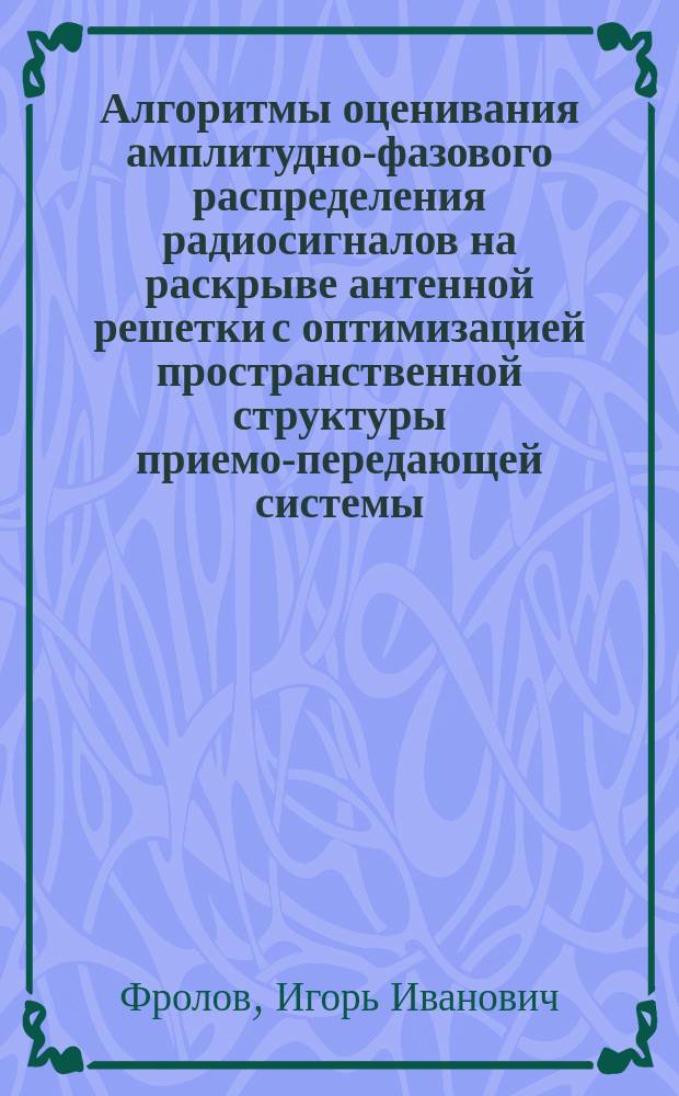 Алгоритмы оценивания амплитудно-фазового распределения радиосигналов на раскрыве антенной решетки с оптимизацией пространственной структуры приемо-передающей системы : автореферат диссертации на соискание ученой степени кандидата технических наук : специальность 05.12.04 <Радиотехника> : специальность 05.12.07 <Антенны, свч устройства и их технологии>