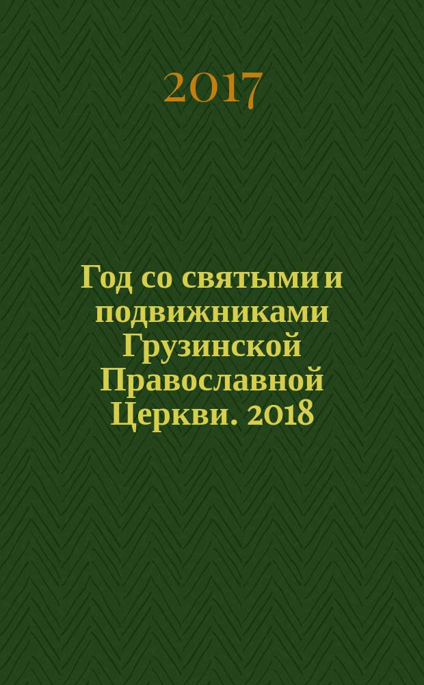 Год со святыми и подвижниками Грузинской Православной Церкви. 2018 : календарь