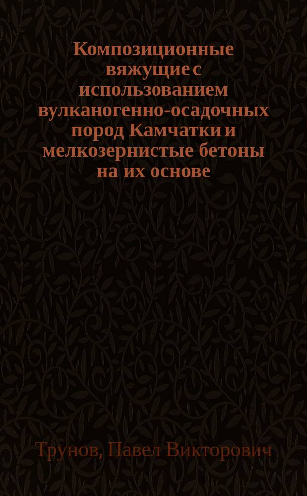 Композиционные вяжущие с использованием вулканогенно-осадочных пород Камчатки и мелкозернистые бетоны на их основе : автореферат диссертации на соискание ученой степени кандидата технических наук : специальность 05.23.05 <Строительные материалы и изделия>