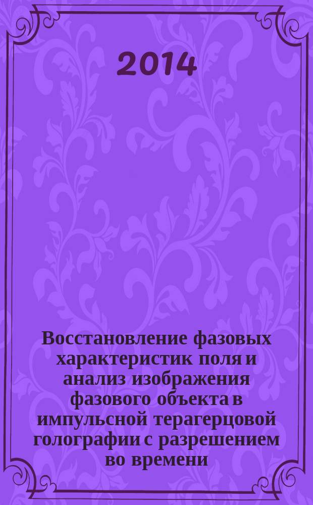 Восстановление фазовых характеристик поля и анализ изображения фазового объекта в импульсной терагерцовой голографии с разрешением во времени : автореферат диссертации на соискание ученой степени кандидата физико-математических наук : специальность 01.04.05 <Оптика>