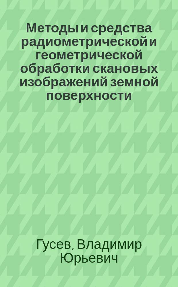 Методы и средства радиометрической и геометрической обработки скановых изображений земной поверхности : автореферат диссертации на соискание ученой степени кандидата физико-математических наук : специальность 05.13.11 <Математическое и программное обеспечение ЭВМ> : специальность 05.13.01 <Системный анализ, управление и обработка информации>