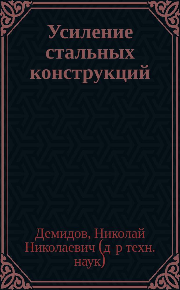 Усиление стальных конструкций : учебное пособие : учебное электронное издание : для студентов бакалавриата, обучающихся по направлению 08.03.01 Строительство и студентов специалитета, обучающихся по направлению 08.05.01 Строительство уникальных зданий и сооружений