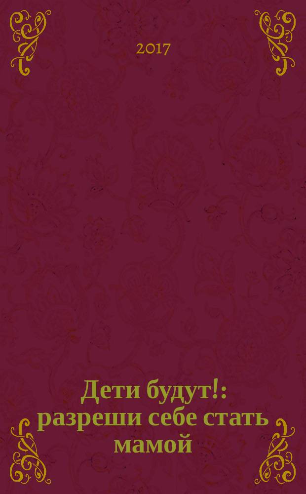 Дети будут! : разреши себе стать мамой