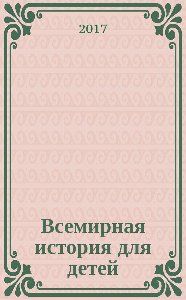 Всемирная история для детей : для младшего и среднего школьного возраста