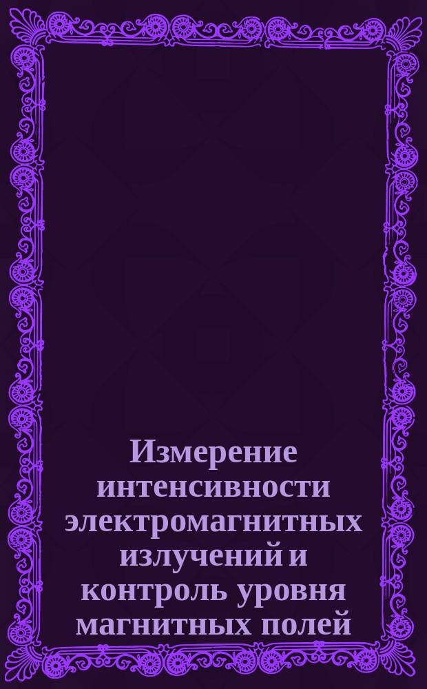 Измерение интенсивности электромагнитных излучений и контроль уровня магнитных полей : методические указания : учебно-методический комплекс для обучающихся по всем направлениям подготовки