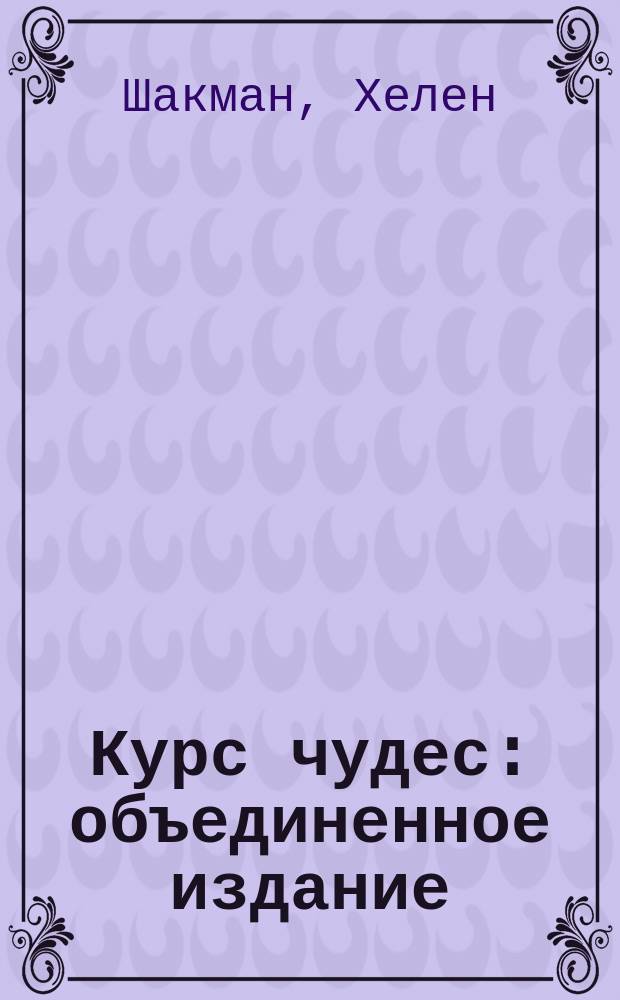 Курс чудес : объединенное издание : предисловие, текст, учебник для студентов, руководство для учителей, объяснение терминов, дополнения