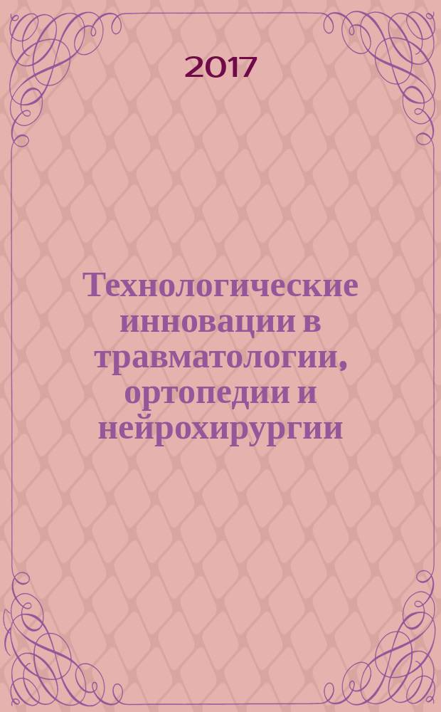 Технологические инновации в травматологии, ортопедии и нейрохирургии: интеграция науки и практики : Всероссийская научно-практическая конференция с международным участием, 26-28 апреля 2017 года : сборник материалов