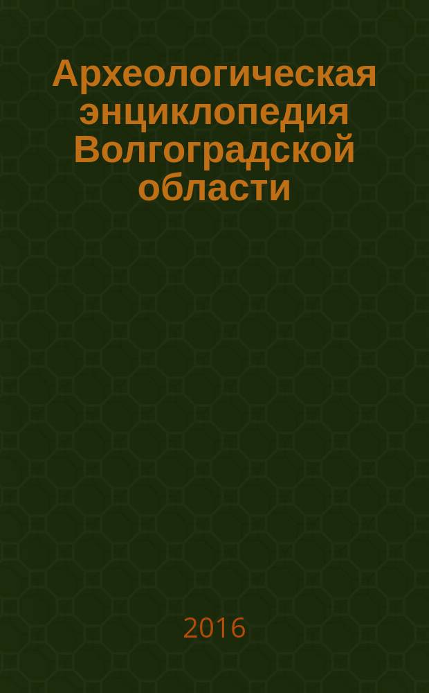Археологическая энциклопедия Волгоградской области = Archaeological encyclopedia of Volgograd region