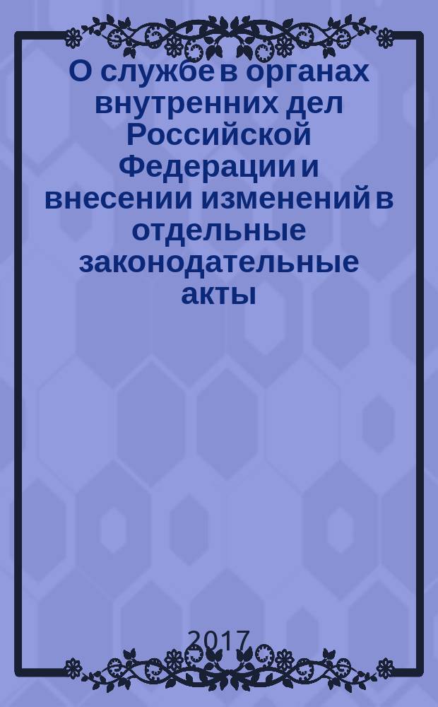 О службе в органах внутренних дел Российской Федерации и внесении изменений в отдельные законодательные акты : федеральный закон № 342-ФЗ : принят Государственной Думой 17 ноября 2011 года : одобрен Советом Федерации 25 ноября 2011 года : изменения: федеральные законы от 3 декабря 2012 г. № 231-ФЗ... от 28 декабря 2016 г. № 505-ФЗ