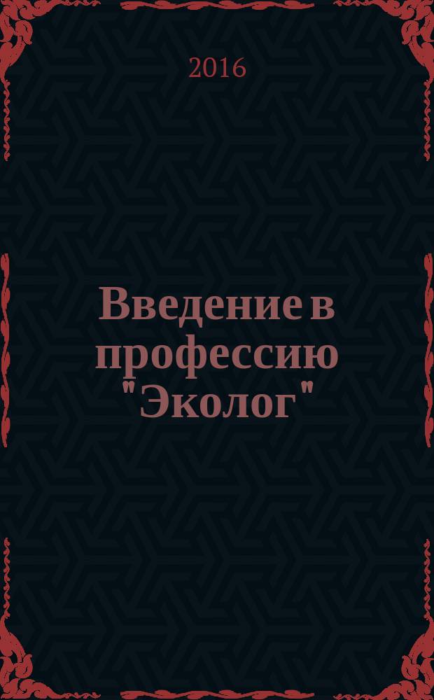 Введение в профессию "Эколог" : учебное пособие : для студентов по направлению подготовки 05.03.06 "Экология и природопользование очной и заочной форм обучения"