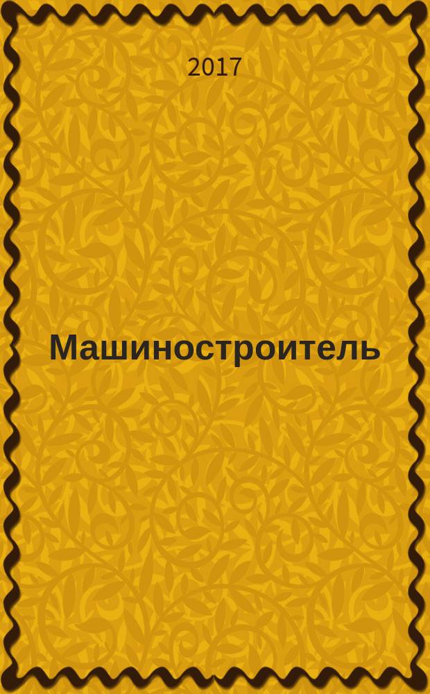 Машиностроитель : Ежемес. массовый производ.-техн. журнал. Орган Науч.-техн. о-ва машиностр. пром-сти. 2017, № 4