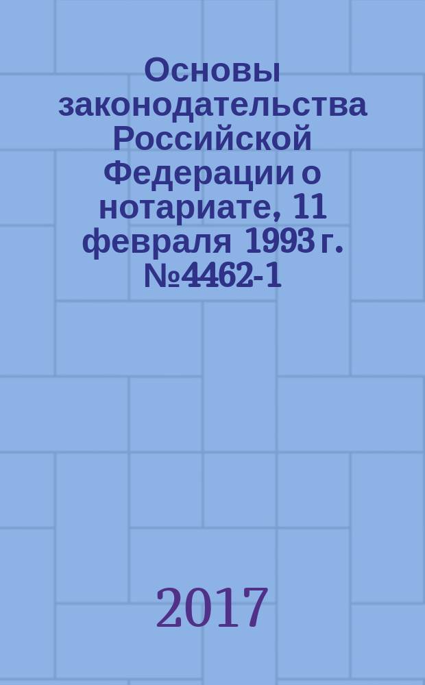 Основы законодательства Российской Федерации о нотариате, [11 февраля 1993 г.] № 4462-1 : изменения: федеральные законы от 30 декабря 2001 г. № 194-ФЗ... от 3 июля 2016 г. № 361-ФЗ