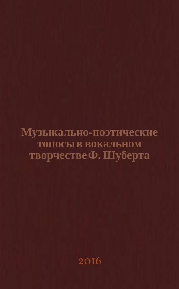 Музыкально-поэтические топосы в вокальном творчестве Ф. Шуберта : учебно-методическое пособие для преподавателей и студентов средних и высших музыкальных учебных заведений