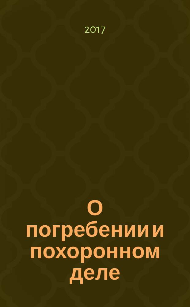 О погребении и похоронном деле : федеральный закон № 8-ФЗ : принят Государственной Думой 8 декабря 1995 года : изменения в ред. Федеральных законов от 21.07.1998 № 117-ФЗ... с изм., внесенными Федеральным законом от 06.04.2015 № 68-ФЗ (в ред. 19.12.2016)