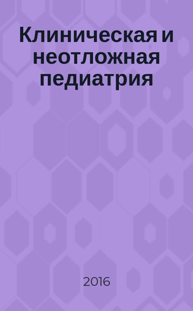 Клиническая и неотложная педиатрия : новости. Мнения. Обучение журнал для непрерывного медицинского образования врачей. 2016, № 3/4 (5/6)