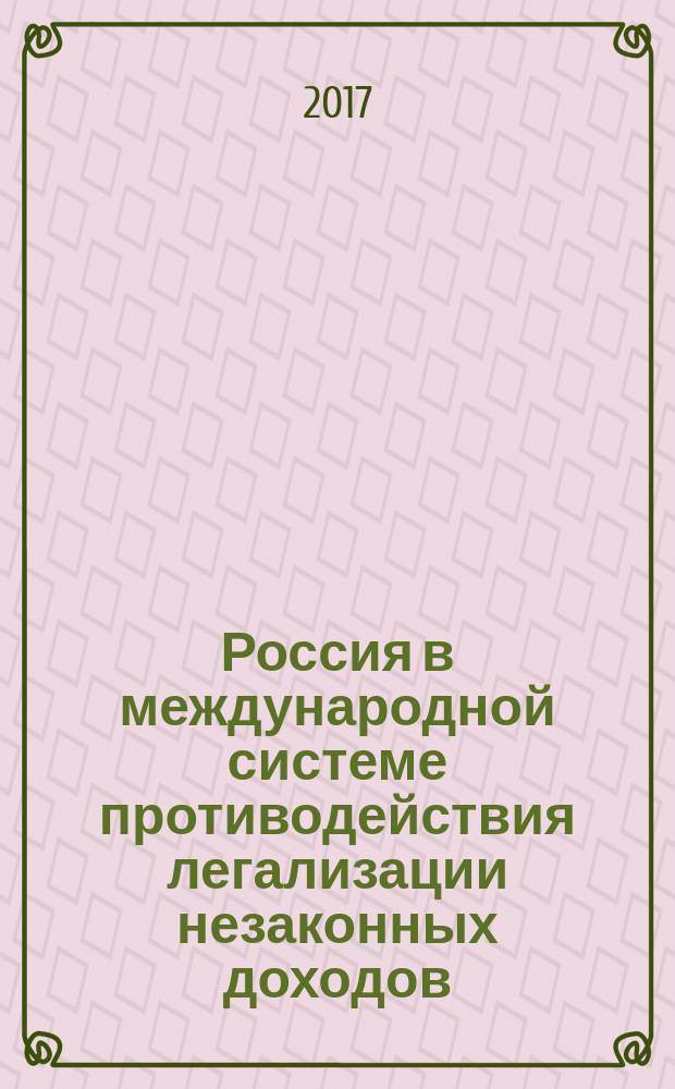 Россия в международной системе противодействия легализации незаконных доходов : для аспирантов и студентов бакалавриата и магистратуры факультета международных экономических отношений МГИМО (У) МИД России и экономического факультета РУДН