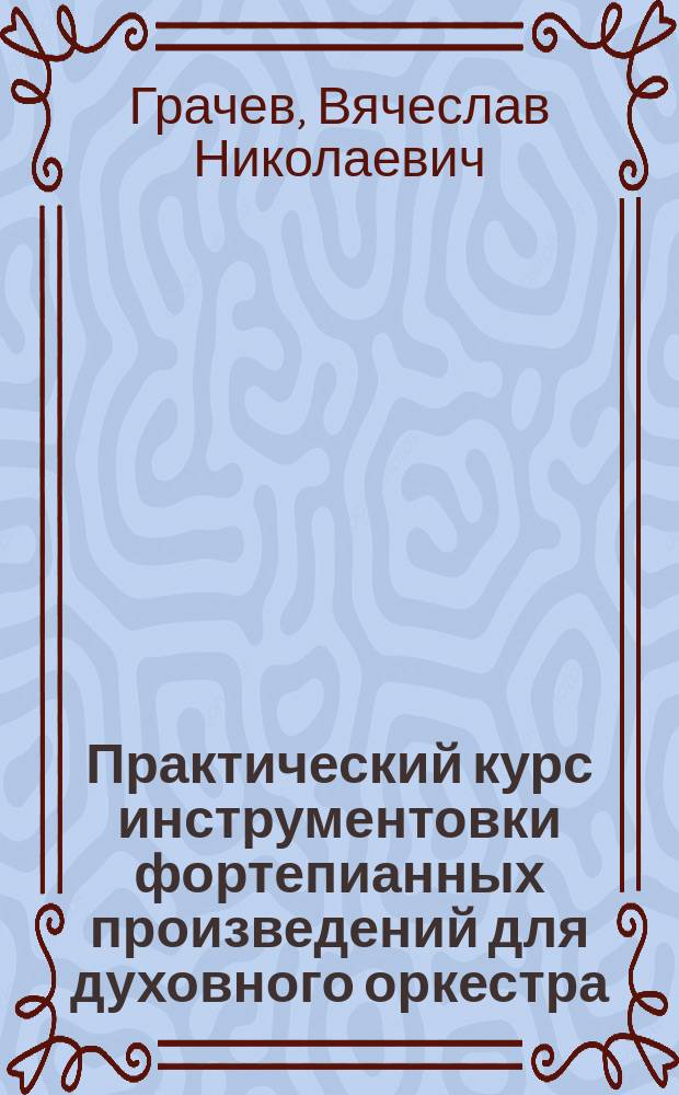 Практический курс инструментовки фортепианных произведений для духовного оркестра : учебно-методическое пособие
