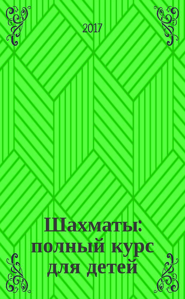 Шахматы : полный курс для детей : большой самоучитель для детей : тренажер по правилам игры и развитию логического мышления : для занятий взрослых с детьми (текст читают взрослые) : для дошкольного возраста