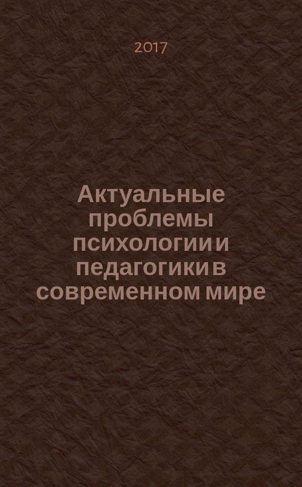 Актуальные проблемы психологии и педагогики в современном мире : сборник трудов участников III международной научно-практической конференции, Москва, РУДН, 6-7 апреля 2017 г