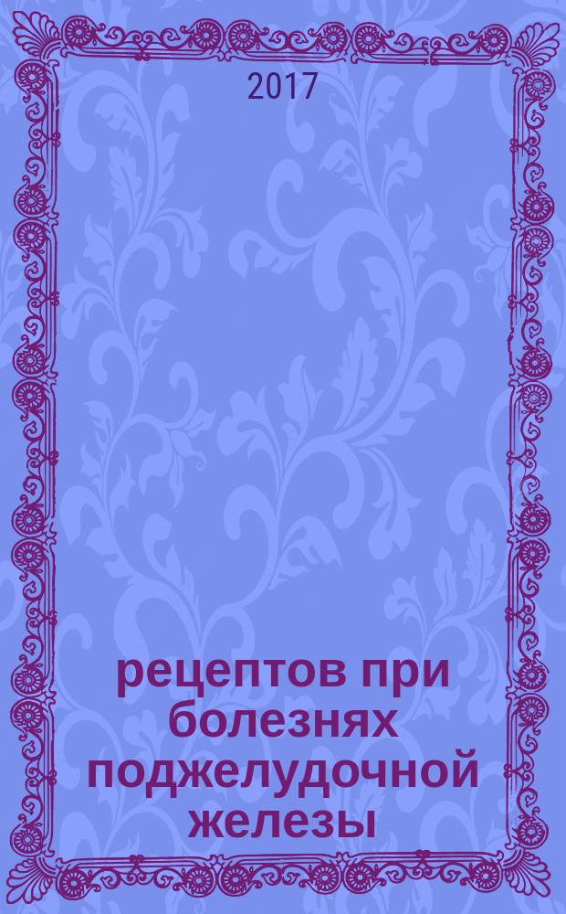 100 рецептов при болезнях поджелудочной железы : вкусно, полезно, душевно, целебно
