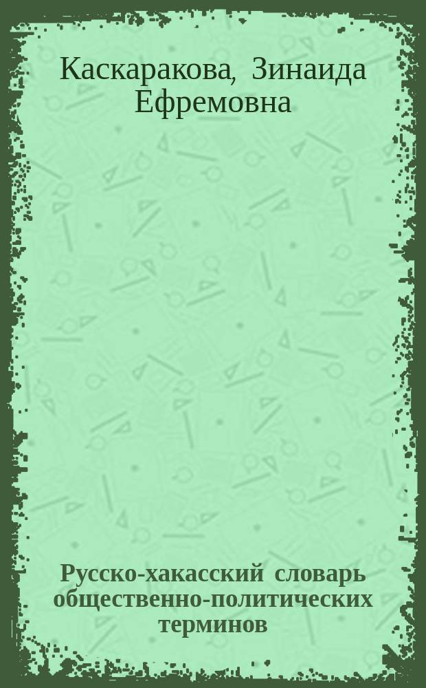 Русско-хакасский словарь общественно-политических терминов = Халых-политика терминнерінің орыс-хакас сӧстігі : более 4000 политологических понятий и терминов