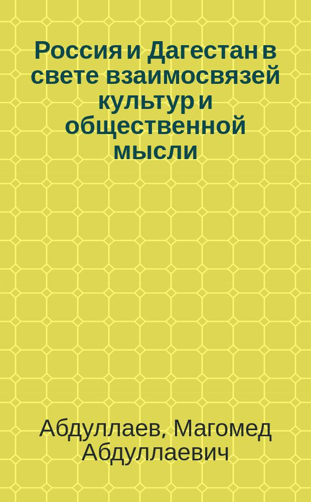 Россия и Дагестан в свете взаимосвязей культур и общественной мысли : (очерки по историографии досоветского и советского периодов)