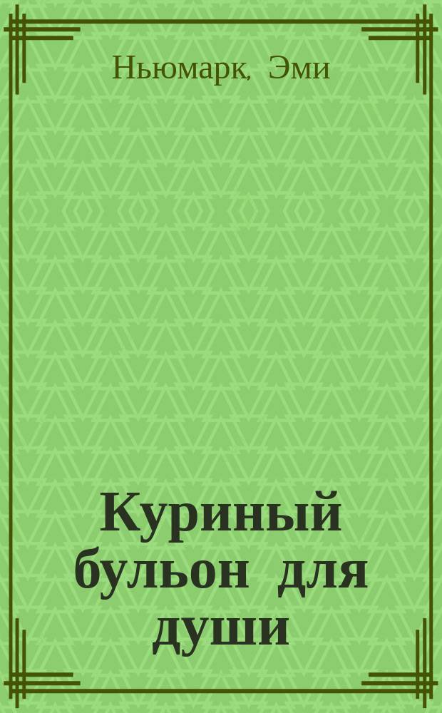 Куриный бульон для души : 101 вдохновляющая история о сильных людях и удивительных судьбах
