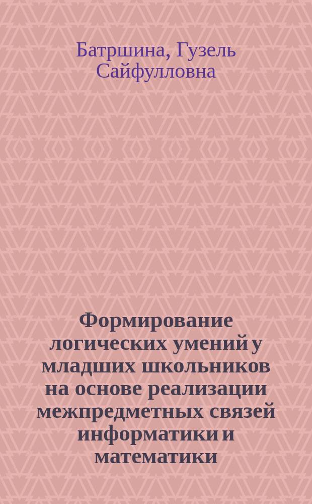 Формирование логических умений у младших школьников на основе реализации межпредметных связей информатики и математики : на примере курса информатики : автореферат диссертации на соискание ученой степени кандидата педагогических наук : специальность 13.00.02 <теория и методика обучения>