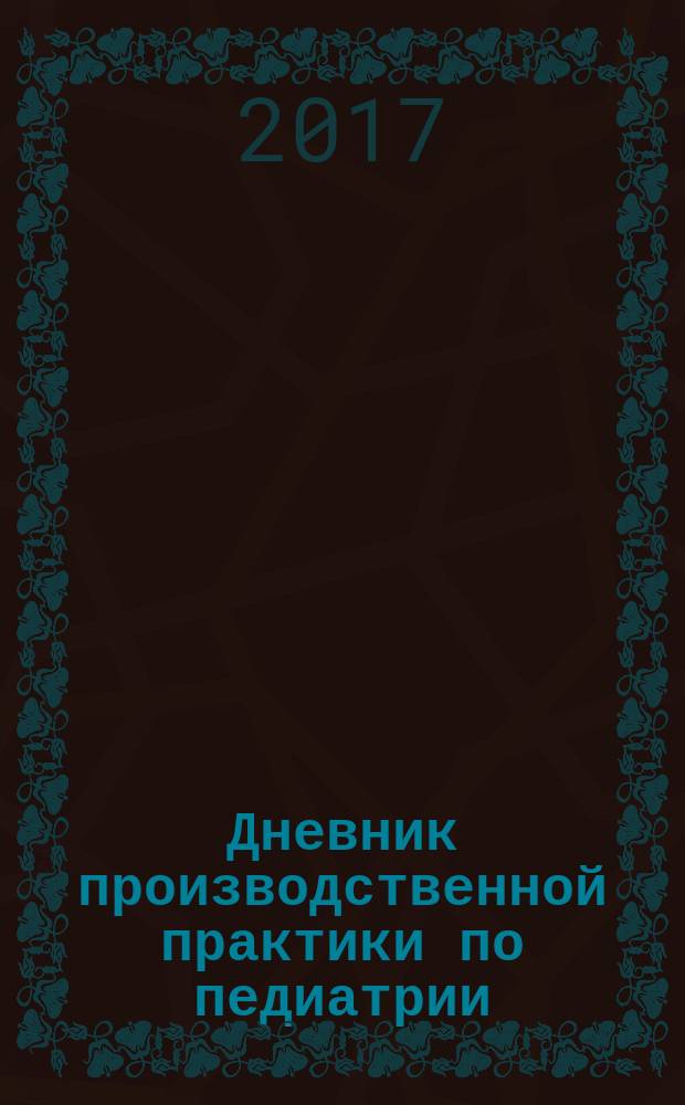 Дневник производственной практики по педиатрии : учебно-методическое пособие для студентов педиатрического факультета