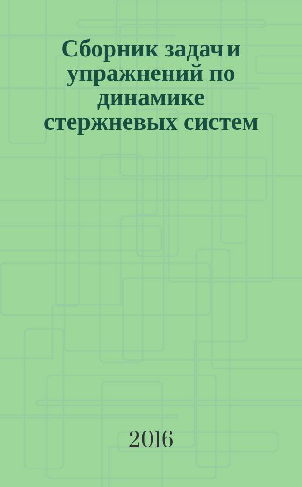 Сборник задач и упражнений по динамике стержневых систем : учебное пособие