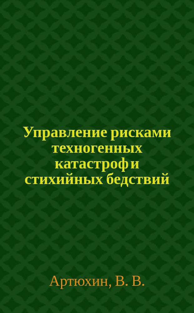Управление рисками техногенных катастроф и стихийных бедствий : (пособие для руководителей организаций) : монография