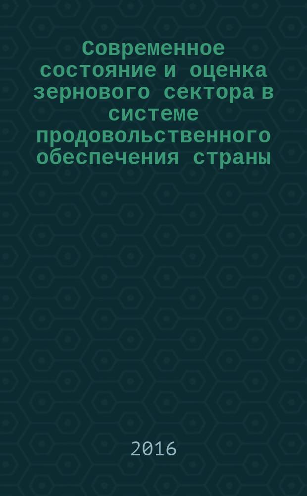 Современное состояние и оценка зернового сектора в системе продовольственного обеспечения страны (на примере Нижегородской области) : монография