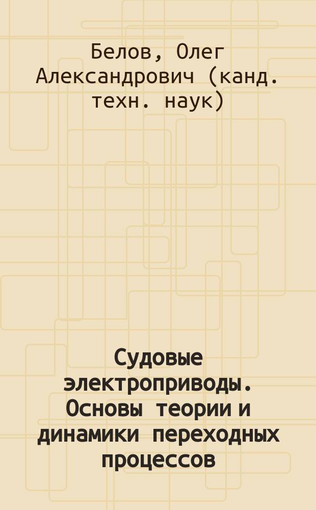 Судовые электроприводы. Основы теории и динамики переходных процессов : учебное пособие для студентов (курсантов) высших учебных заведений, обучающихся по специальности 26.05.07 "Эксплуатация судового электрооборудования и средств автоматики"