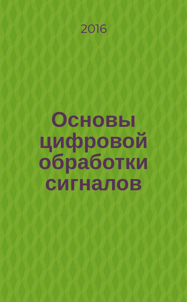 Основы цифровой обработки сигналов : учебно-методическое пособие : для студентов очного и заочного обучения специальности 25.05.03-65 "Техническая эксплуатация транспортного радиоборудования"