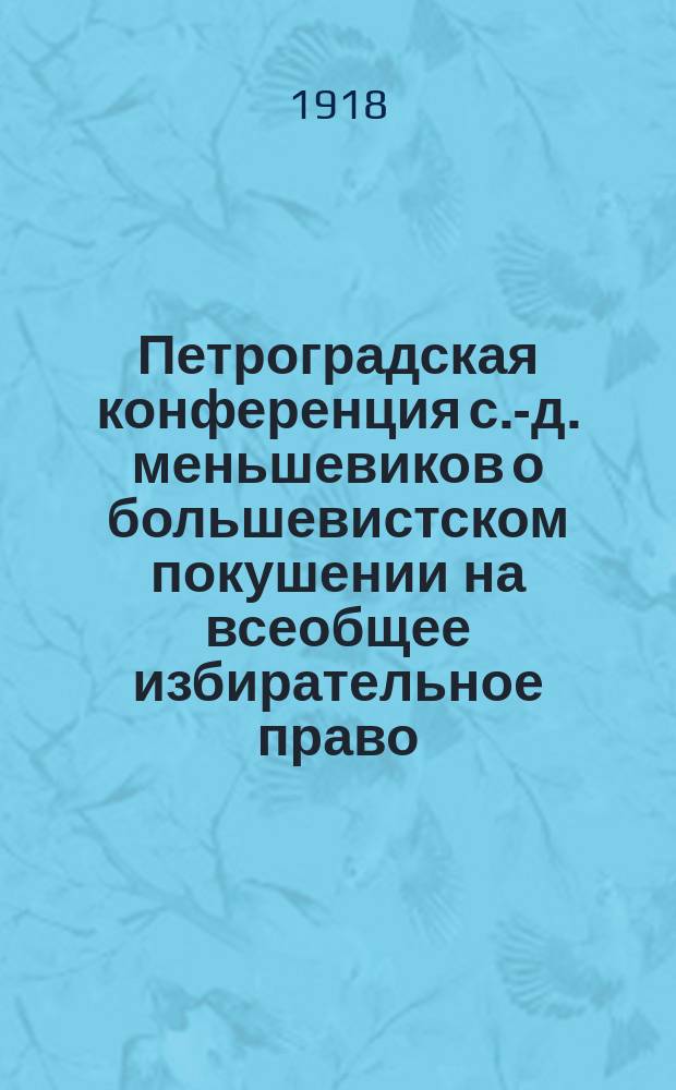 Петроградская конференция с.-д. меньшевиков о большевистском покушении на всеобщее избирательное право : листовка